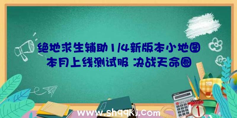 绝地求生辅助1/4新版本小地图本月上线测试服